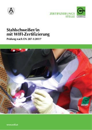 WIFI Österreich
ZERTIFIZIERUNGS
STELLE
Stahlschweißer/in
mit WIFI-Zertiﬁzierung
Prüfung nach EN 287-1:20111)
www.wiﬁ.at
 