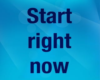 Start
right
now
 