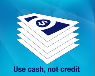 Use cash, not credit
 