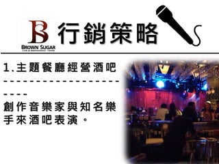 1 . 主 題 餐 廳 經 營 酒 吧
- - - - - - - - - - - - - - - - - -
- - - -
創 作 音 樂 家 與 知 名 樂
手 來 酒 吧 表 演 。
行銷策略
 