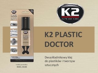 Indeks produktu:
B102, B103
K2 PLASTIC
DOCTOR
Dwuskładnikowy klej
do plastików i tworzyw
sztucznych
 