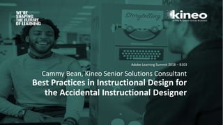 Cammy Bean, Kineo Senior Solutions Consultant
Best Practices in Instructional Design for
the Accidental Instructional Designer
Adobe Learning Summit 2018 – B103
 