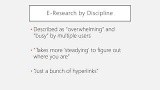 E-Research by Discipline
• Described as “overwhelming” and
“busy” by multiple users
• “Takes more ‘steadying’ to figure out
where you are”
• “Just a bunch of hyperlinks”
 