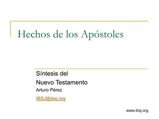 Hechos de los Apóstoles
Síntesis del
Nuevo Testamento
Arturo Pérez
IBSJ@ibsj.org
www.ibsj.org
 