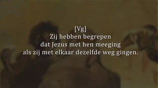 [Vg]
Zij hebben begrepen
dat Jezus met hen meeging
als zij met elkaar dezelfde weg gingen.
 