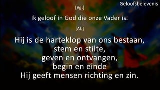 [Vg.]
Ik geloof in God die onze Vader is.
[Al.]
Hij is de harteklop van ons bestaan,
stem en stilte,
geven en ontvangen,
begin en einde
Hij geeft mensen richting en zin.
Geloofsbelevenis
 