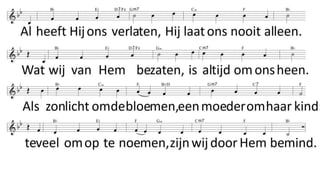 Al heeft Hij ons verlaten,
Hij laat ons nooit alleen.
Wat wij van Hem bezaten,
is altijd om ons heen.
Als zonlicht om de bloemen,
een moeder om haar kind:
teveel om op te noemen,
zijn wij door Hem bemind.
Al is Hij opgenomen,
houd in herinnering,
dat Hij terug zal komen
zoals Hij van ons ging.
Wij leven van vertrouwen,
dat wij zijn majesteit
van oog tot oog aanschouwen
in alle eeuwigheid.
 