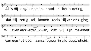 Al heeft Hij ons verlaten,
Hij laat ons nooit alleen.
Wat wij van Hem bezaten,
is altijd om ons heen.
Als zonlicht om de bloemen,
een moeder om haar kind:
teveel om op te noemen,
zijn wij door Hem bemind.
Al is Hij opgenomen,
houd in herinnering,
dat Hij terug zal komen
zoals Hij van ons ging.
Wij leven van vertrouwen,
dat wij zijn majesteit
van oog tot oog aanschouwen
in alle eeuwigheid.
 