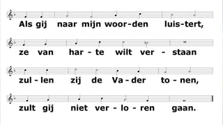 Als gij naar mijn woorden luistert,
ze van harte wilt verstaan
zullen zij de Vader tonen,
zult gij niet verloren gaan.
( ZJ 739)
 