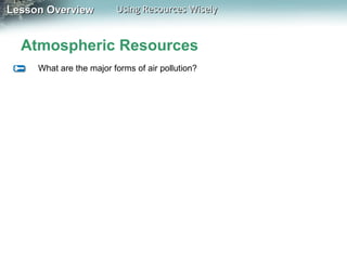 Lesson Overview

Using Resources Wisely

Atmospheric Resources
What are the major forms of air pollution?

 