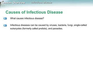 Lesson Overview

Infectious Disease

Causes of Infectious Disease
What causes infectious disease?
Infectious diseases can be caused by viruses, bacteria, fungi, single-celled
eukaryotes (formerly called protists), and parasites.

 