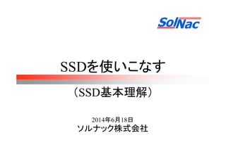 2014年6月18日
ソルナック株式会社
SSDを使いこなす
（SSD基本理解）
 