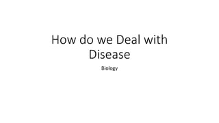 How do we Deal with
Disease
Biology
 