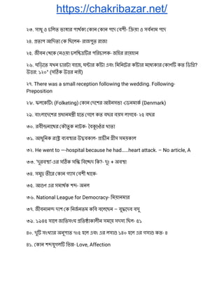 https://chakribazar.net/
২৩. সাধু ও চিলত ভাষার পাথক কান কান পেদ বশী- ি য়া ও সবনাম পেদ 
২৪. তাপ আিদত ক িছেলন- রাজপুত রাজা 
২৫. জীবন থেক নওয়া চলি র পিরচালক- জিহর রায়হান 
২৬. ঘিড়েত যখন চারটা বােজ, ঘ ার কাঁটা এবং িমিনেটর কাঁটার মেধ কার কাণ কত িডি ? 
উ র: ১২০° (স ক উ র নাই) 
২৭. There was a small reception following the wedding. Following- 
Preposition 
২৮. ফলেক ং (Folketing) কান দেশর আইনসভা - ডনমাক (Denmark) 
২৯. বাংলােদেশর ধানম ী হেত গেল কত বছর বয়স লাগেব- ২৫ বছর 
৩০. রবী নােথর কৗতু ক নাটক- ব ে র খাতা 
৩১. আধুিনক রা ব ব ার উ বকাল- াচীন ীস সময়কাল 
৩২. He went to —-hospital because he had……heart attack. – No article, A 
৩৩. ‘দুরব া’-এর স ক সি িবে দ িক?- দুঃ + অব া 
৩৪. সমু তীের কান গ াস বশী থােক- 
৩৫. আ ণ এর সমাথক শ - অনল 
৩৬. National League for Democracy- িময়ানমার 
৩৭. জীবনান দাশ ক িনজনতম কিব বেলেছন – বু েদব বসু 
৩৯. ১৯৪৫ সােল জািতসংঘ িত াকালীন সমেয় সদস িছল- ৫১ 
৪০. দু সংখ ার অনুপাত ৭ঃ৫ হেল এবং এর লসা ১৪০ হেল এর গসা কত- ৪ 
৪১. কান শ যুগল িভ - Love, Affection 
 