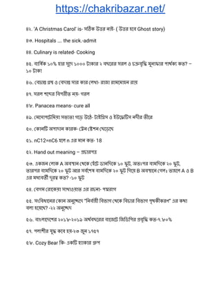 https://chakribazar.net/
৪২. ‘A Christmas Carol’ is- স ক উ র নাই- ( উ র হেব Ghost story) 
৪৩. Hospitals …. the sick.-admit 
৪৪. Culinary is related- Cooking 
৪৫. বািষক ১০% হার সুেদ ১০০০ টাকার ২ বছেরর সরল ও চ বৃি মুনাফার পাথক কত? – 
১০ টাকা 
৪৬. ব া ও বদা সার কার লখা- রাজা রামেমাহন রায় 
৪৭. সরল শে র িবপরীত নয়- গরল 
৪৮. Panacea means- cure all 
৪৯. মেসাপেটিময়া সভ তা গেড় উেঠ- টাইি স ও ইউে স নদীর তীের 
৫০. কান অপাদান কারক- ন শন ছেড়েছ 
৫১. nC12=nC6 হেল n এর মান কত- 18 
৫২. Hand out meaning – চারপ  
৫৩. একজন লাক A অব ান থেক হঁেট ডানিদেক ১০ ফু ট, অতঃপর বামিদেক ২০ ফু ট, 
তারপর বামিদেক ২০ ফু ট আর সবেশষ বামিদেক ২০ ফু ট িগেয় B অব ােন গল। তাহেল A ও B 
এর মধ বত দূর কত? -১০ ফু ট 
৫৪. বগম রােকয়া সাখাওয়াত এর রচনা- প রাগ 
৫৫. সংিবধােনর কান অনুে েদ “িনবাহী িবভাগ থেক িবচার িবভাগ পৃথকীকরণ” এর কথা 
বলা হেয়েছ? -২২ অনুে দ 
৫৬. বাংলােদেশর ২০১৮-২০১৯ অথবছেরর বােজেট িজিডিপর বৃি কত-৭.৮০% 
৫৭. পলাশীর যু কেব হয়-২৩ জুন ১৭৫৭ 
৫৮. Cozy Bear িক- এক হ াকার প 
 