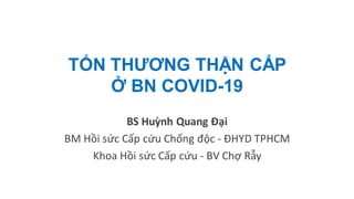 TỔN THƯƠNG THẬN CẤP
Ở BN COVID-19
BS Huỳnh Quang Đại
BM Hồi sức Cấp cứu Chống độc - ĐHYD TPHCM
Khoa Hồi sức Cấp cứu - BV Chợ Rẫy
 