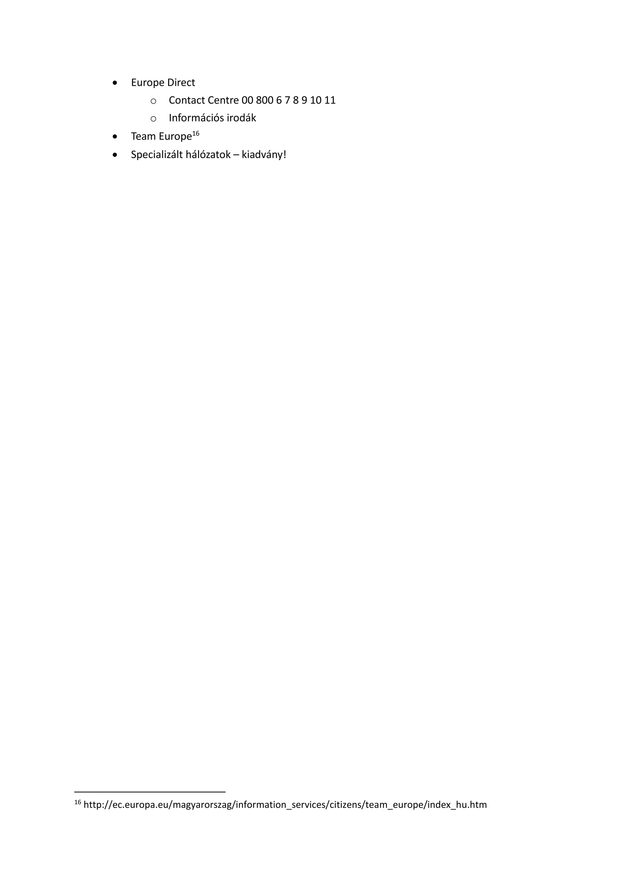  Europe Direct
o Contact Centre 00 800 6 7 8 9 10 11
o Információs irodák
 Team Europe16
 Specializált hálózatok – kiadvány!
16
http://ec.europa.eu/magyarorszag/information_services/citizens/team_europe/index_hu.htm
 