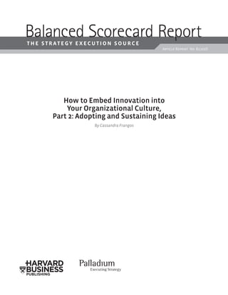 Balanced Scorecard Report
Article Reprint No. B1103D
the strategy execution source
How to Embed Innovation into
Your Organizational Culture,
Part 2: Adopting and Sustaining Ideas
By Cassandra Frangos
 