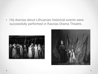 • His dramas about Lithuanian historical events were
successfully performed in Kaunas Drama Theatre .
 