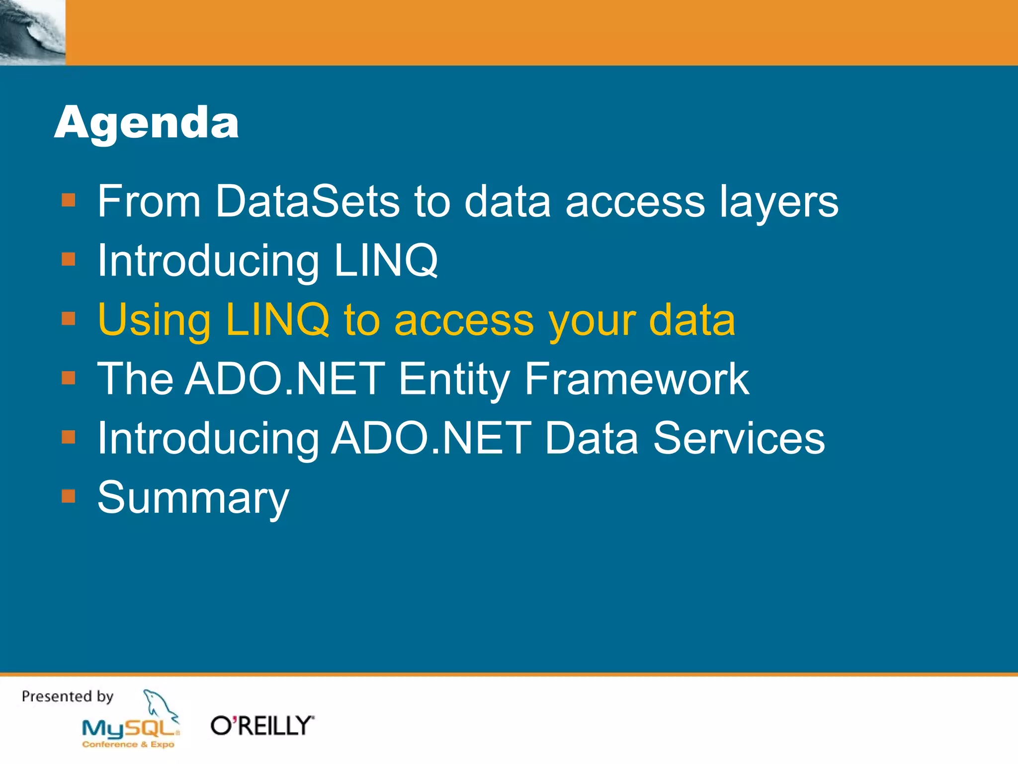 Agenda From DataSets to data access layers Introducing LINQ Using LINQ to access your data The ADO.NET Entity Framework Introducing ADO.NET Data Services Summary 