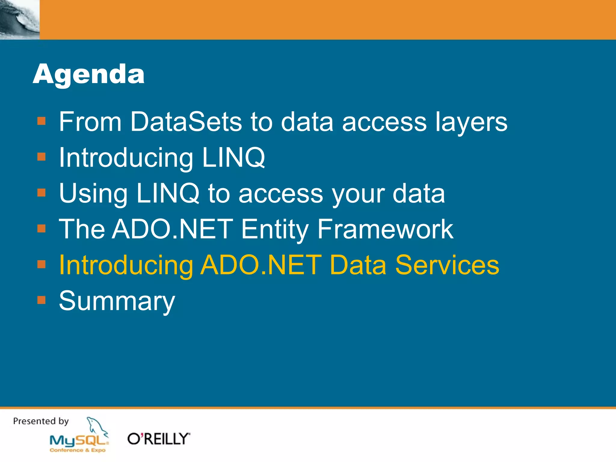 Agenda From DataSets to data access layers Introducing LINQ Using LINQ to access your data The ADO.NET Entity Framework Introducing ADO.NET Data Services Summary 