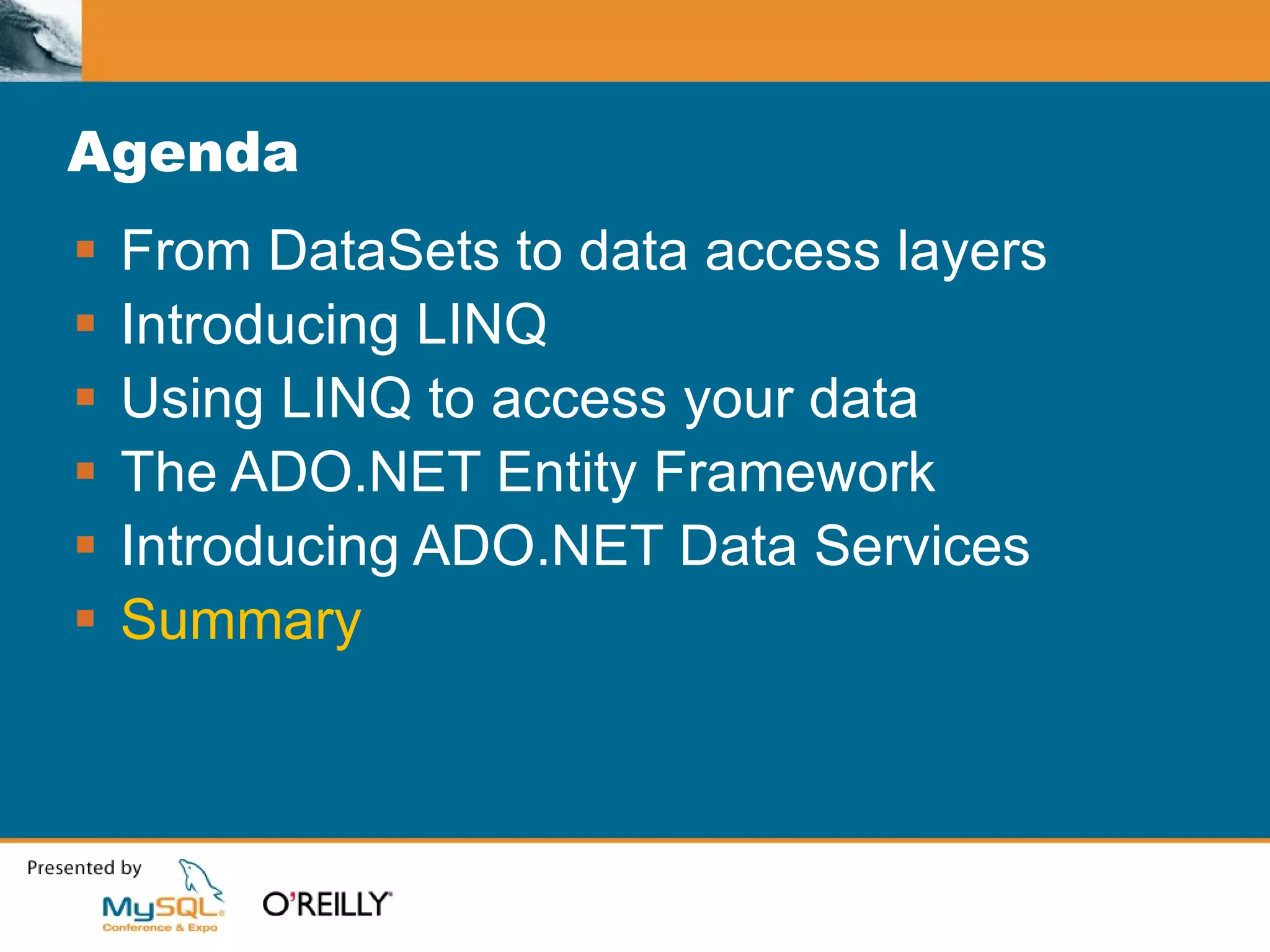 Agenda From DataSets to data access layers Introducing LINQ Using LINQ to access your data The ADO.NET Entity Framework Introducing ADO.NET Data Services Summary 