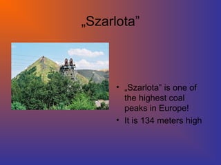 „Szarlota”
• „Szarlota” is one of
the highest coal
peaks in Europe!
• It is 134 meters high
 