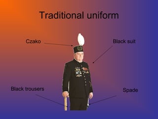 Traditional uniform
Czako
Spade
Black suit
Black trousers
 