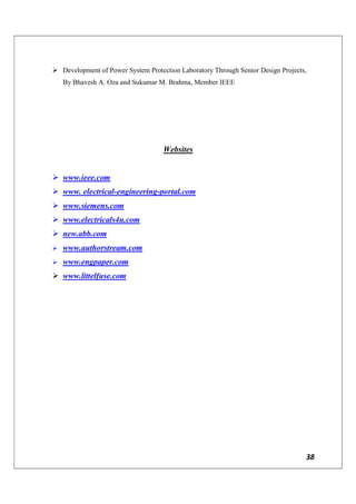 38
 Development of Power System Protection Laboratory Through Senior Design Projects,
By Bhavesh A. Oza and Sukumar M. Brahma, Member IEEE
Websites
 www.ieee.com
 www. electrical-engineering-portal.com
 www.siemens.com
 www.electricals4u.com
 new.abb.com
 www.authorstream.com
 www.engpaper.com
 www.littelfuse.com
 