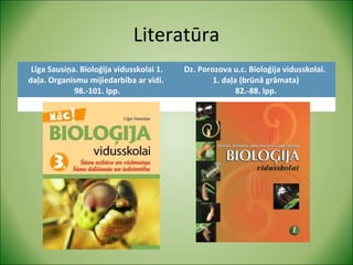 Literatūra 
Līga Sausiņa. Bioloģija vidusskolai 1. 
daļa. Organismu mijiedarbība ar vidi. 
98.-101. lpp. 
Dz. Porozova u.c. Bioloģija vidusskolai. 
1. daļa (brūnā grāmata) 
82.-88. lpp. 
 
