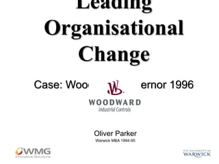 Leading
Organisational
Change
Case: Woodward Governor 1996
Oliver Parker
Warwick MBA 1994-95
 