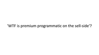 'WTF is premium programmatic on the sell-side'? 
 