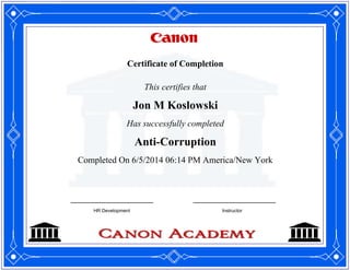 Certificate of Completion
This certifies that
Jon M Koslowski
Has successfully completed
Anti-Corruption
Completed On 6/5/2014 06:14 PM America/New York
HR Development Instructor
 