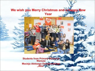 We wish you Merry Christmas and a happy New
Year
Students from Primary School in
Warsaw
Macieja Aleksego Dawidowskiego
„Alka”
 