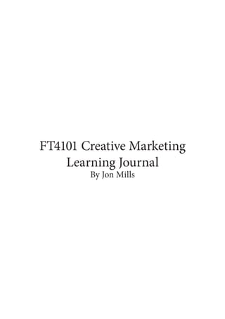 FT4101 Creative Marketing
Learning Journal
By Jon Mills
 
