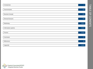 TABLEOFCONENTS
Introduction
Environmental
Business Concept
Demand Scenario
Marketing
Information systems
Finance
Conclusion
1
2,3
4-6
7-9
10,11
12,13
14-16
17
Appendix 19-35
References 18
 