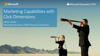 Marketing Capabilities with
Click Dimensions
Adnan Jalees
Microsoft Dynamics CRM Solution Consultant
 
