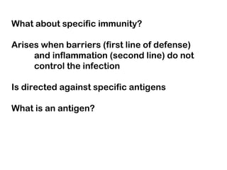 What about specific immunity?
Arises when barriers (first line of defense)
and inflammation (second line) do not
control the infection
Is directed against specific antigens
What is an antigen?
 