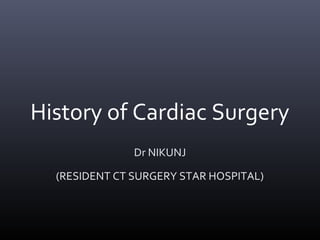 History of Cardiac Surgery
Dr NIKUNJ
(RESIDENT CT SURGERY STAR HOSPITAL)
 