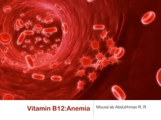 Vitamin B12:Anemia   Mousa’ab Abdulrhman R. R
 