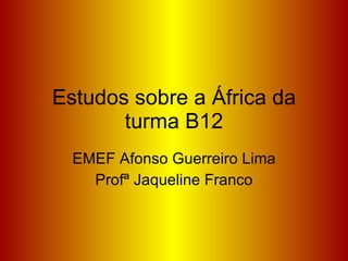 Estudos sobre a África da turma B12 EMEF Afonso Guerreiro Lima Profª Jaqueline Franco 