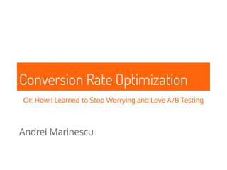 Conversion Rate Optimization
Or: How I Learned to Stop Worrying and Love A/B Testing
Andrei Marinescu
 