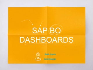 SAP BO
DASHBOARDS
Salih Şahin
B121200041
 