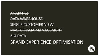 ANALYTICS 
DATA WAREHOUSE 
SINGLE CUSTOMER VIEW 
MASTER DATA MANAGEMENT 
BIG DATA 
BRAND EXPERIENCE OPTIMISATION 
 