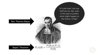 It’s cool man! Just use 
stuff you’ve, like, seen 
in the past to predict 
what might happen in 
the future, m’kay? 
Rev. Thomas Bayes 
Bayes’ Theorem 
 