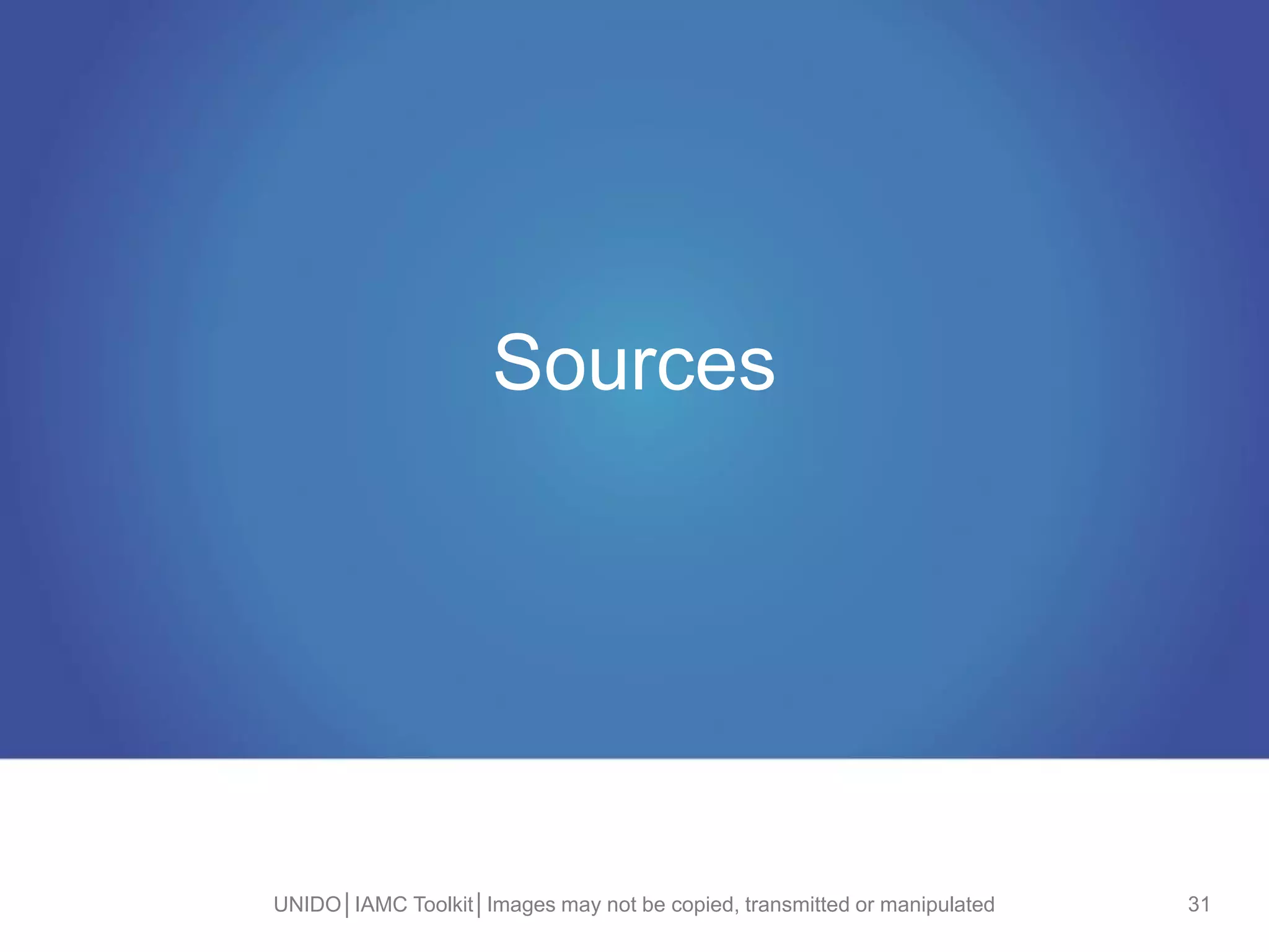 Sources
UNIDO│IAMC Toolkit│Images may not be copied, transmitted or manipulated 31
 