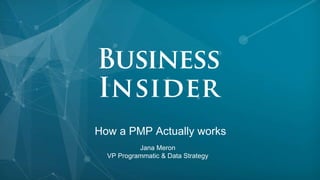 How a PMP Actually works
Jana Meron
VP Programmatic & Data Strategy
 