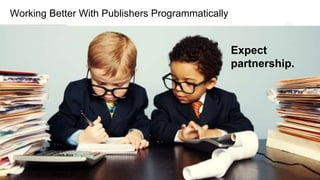 12
Working Better With Publishers Programmatically
Expect
partnership.
 