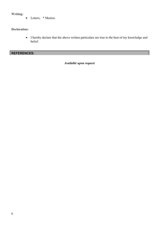 Writing:
• Letters, * Memos.
Declaration:
• I hereby declare that the above written particulars are true to the best of my knowledge and
belief.
REFERENCES:
Available upon request
6
 