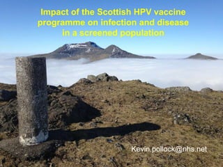 Impact of the Scottish HPV vaccine
programme on infection and disease
in a screened population
Kevin.pollock@nhs.net
 